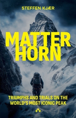 Matterhorn: Triumphs and Trials of the World's most Iconic Peak by Kjaer, Steffen