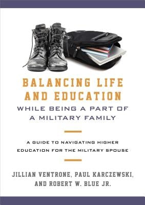 Balancing Life and Education While Being a Part of a Military Family: A Guide to Navigating Higher Education for the Military Spouse by Ventrone, Jillian