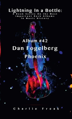 Lightning In a Bottle: A Book Series On the Most Important Rock Albums In Music History Album # 42 Dan Fogelberg Phoenix by Freak, Charlie