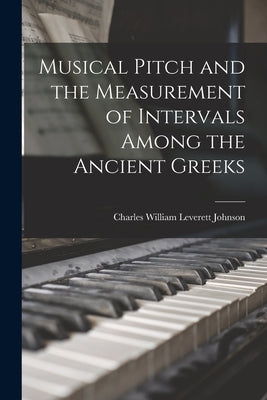 Musical Pitch and the Measurement of Intervals Among the Ancient Greeks by Johnson, Charles William Leverett