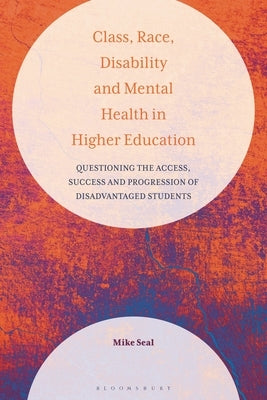 Class, Race, Disability and Mental Health in Higher Education: Questioning the Access, Success and Progression of Disadvantaged Students by Seal, Mike