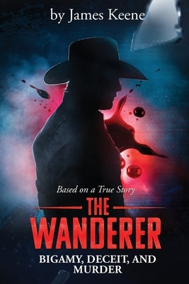 The Wanderer: Bigamy, Deceit, and Murder by Keene, James