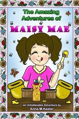 The Amazing Adventures of Maisy Mae: An UnBeelievable Bee Story by Keeler, Anna M.