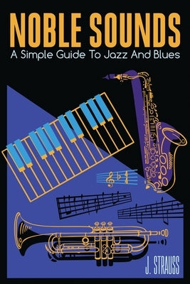 Noble Sounds: A Simple Guide To Jazz and Blues by Strauss, Joel