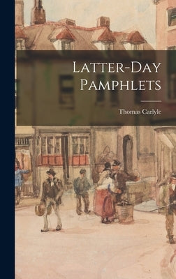 Latter-Day Pamphlets by Carlyle, Thomas