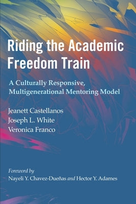 Riding the Academic Freedom Train: A Culturally Responsive, Multigenerational Mentoring Model by Castellanos, Jeanett