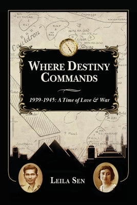 Where Destiny Commands: 1939 - 1945: A Time of Love and War by Sen, Leila