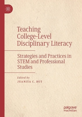 Teaching College-Level Disciplinary Literacy: Strategies and Practices in Stem and Professional Studies by But, Juanita C.