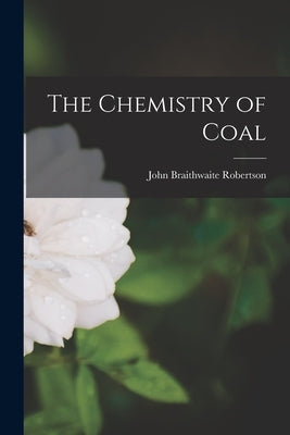 The Chemistry of Coal by Robertson, John Braithwaite