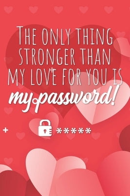 The only thing stronger than my love for you is my password!: Great alternative to Valentine's Day card ! Keep your website login credentials, softwar by Handy Password Keeper Book, Ashley's