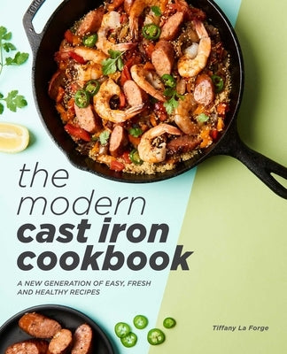 The Modern Cast Iron Cookbook: A New Generation of Easy, Fresh, and Healthy Recipes by Forge, Tiffany