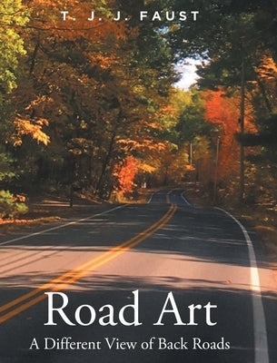 Road Art: A Different View of Back Roads by Faust, T. J. J.