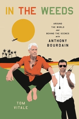 In the Weeds: Around the World and Behind the Scenes with Anthony Bourdain by Vitale, Tom