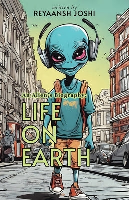 An Alien's Biography: Life on Earth by Joshi, Reyaansh