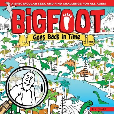 Bigfoot Goes Back in Time: A Spectacular Seek and Find Challenge for All Ages! by Miller, D. L.