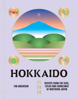 Hokkaido: Recipes from the Seas, Fields and Farmlands of Northern Japan by Anderson, Tim