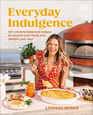 Everyday Indulgence: 80+ Cleverly Balanced Recipes to Nourish Your Body and Delight Your Soul: A Cookbook by Moser, Lindsay