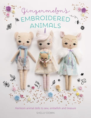 Gingermelon's Embroidered Animals: Heirloom Animal Dolls to Sew, Embellish and Treasure by Down, Shelly