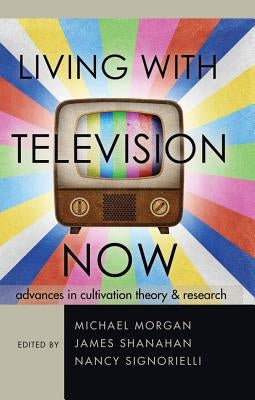 Living with Television Now: Advances in Cultivation Theory and Research by Morgan, Michael