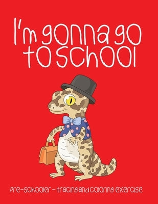 I'm gonna go to school: Preschooler - tracing and coloring exercise by Smith, Crystal