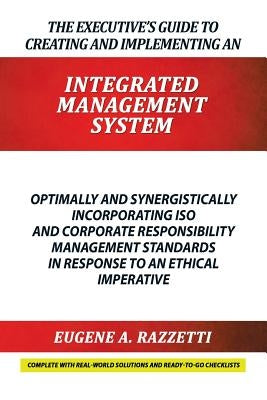 The Executive's Guide to Creating and Implementing an INTEGRATED MANAGEMENT SYSTEM: Optimally and Synergistically Incorporating ISO and Corporate Resp by Razzetti, Eugene A.