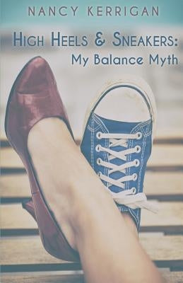 High Heels & Sneakers: My Balance Myth by Kerrigan, Nancy