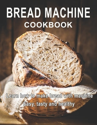 Bread Machine Cookbook: Learn how to make bread with machine Easy, tast ty and healthy by West, Vicki L.