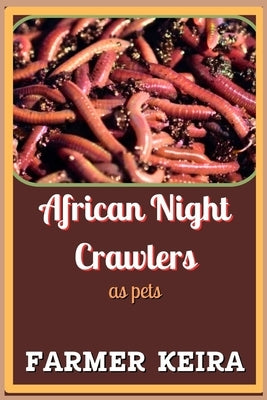 African Night Crawler as Pet: A Complete Guide to Caring, Breeding, and Composting with African Nightcrawlers for Beginners and Advanced Worm Farmer by Keira, Farmer