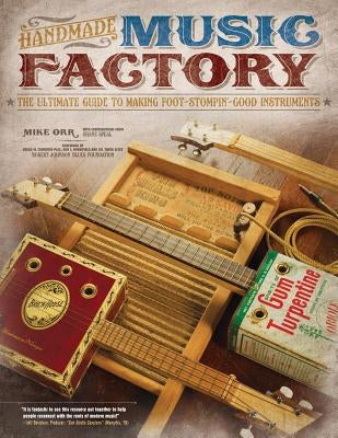 Handmade Music Factory: The Ultimate Guide to Making Foot-Stompin'-Good Instruments by Orr, Mike