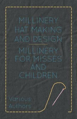 Millinery Hat Making and Design - Millinery for Misses and Children by Various