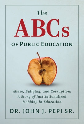 The ABCs of Public Education: Abuse, Bullying, and Corruption: A Story of Institutionalized Mobbing in Education by Pepi Sr. Dr John J.