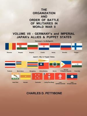 The Organization and Order or Battle of Militaries in World War II: Volume VII: Germany's and Imperial Japan's Allies & Puppet States by Pettibone, Charles D.