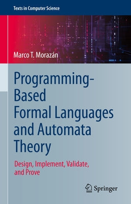 Programming-Based Formal Languages and Automata Theory: Design, Implement, Validate, and Prove by Morazán, Marco T.