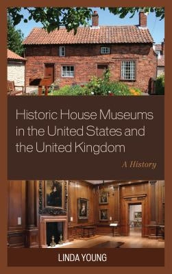 Historic House Museums in the United States and the United Kingdom: A History by Young, Linda