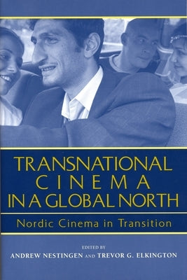 Transnational Cinema in a Global North: Nordic Cinema in Transition by Nestingen, Andrew