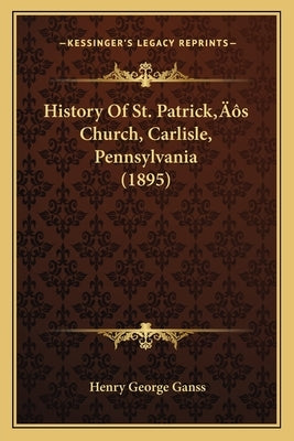 History Of St. Patrick's Church, Carlisle, Pennsylvania (1895) by Ganss, Henry George