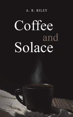 Coffee and Solace by Riley, A. R.