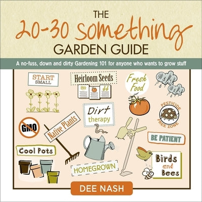 The 20-30 Something Garden Guide: A No-Fuss, Down and Dirty, Gardening 101 for Anyone Who Wants to Grow Stuff by Nash, Dee