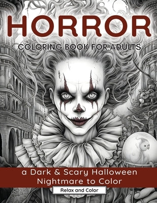 Horror Coloring Book for Adults: A Dark & Scary Halloween Nightmare with 50 Terrifying Pages of Horror Creatures To Color by Color, Relax And