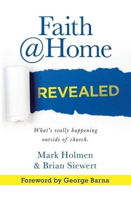 Faith @Home Revealed: What's Really Happening Outside of Church. by Holmen, Mark