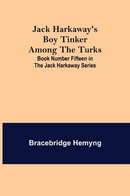 Jack Harkaway's Boy Tinker Among The Turks; Book Number Fifteen in the Jack Harkaway Series by Hemyng, Bracebridge