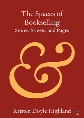 The Spaces of Bookselling: Stores, Streets, and Pages by Highland, Kristen Doyle