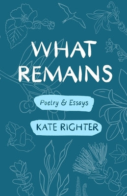 What Remains: Poetry & Essays by Righter, Kate