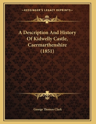 A Description And History Of Kidwelly Castle, Caermarthenshire (1851) by Clark, George Thomas