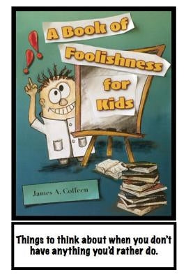 A Book of Foolishness for Kids: Things to think about when you don't have anything better to do by Coffeen, Mary Helen