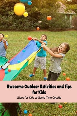 Awesome Outdoor Activities and Tips for Kids: Ways for Kids to Spend Time Outside by Emanuel, Dozier