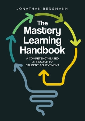 The Mastery Learning Handbook: A Competency-Based Approach to Student Achievement by Bergmann, Jonathan