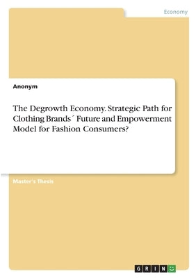 The Degrowth Economy. Strategic Path for Clothing Brands´ Future and Empowerment Model for Fashion Consumers? by Anonym