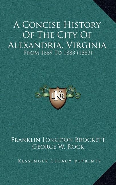 A Concise History Of The City Of Alexandria, Virginia: From 1669 To 1883 (1883) by Brockett, Franklin Longdon