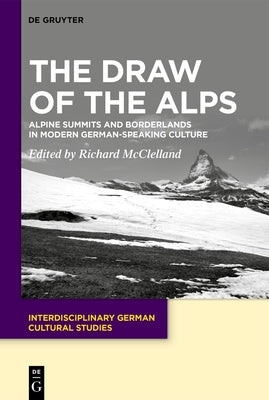 The Draw of the Alps: Alpine Summits and Borderlands in Modern German-Speaking Culture by McClelland, Richard